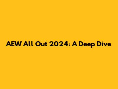 AEW All Out 2024: A Deep Dive