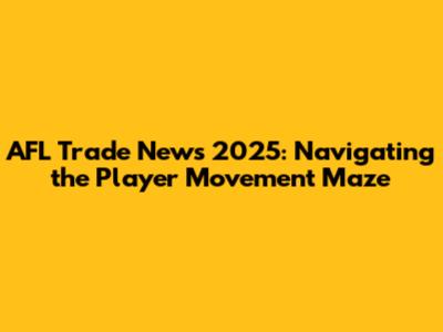 AFL Trade News 2025: Navigating the Player Movement Maze