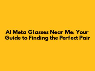 AI Meta Glasses Near Me: Your Guide to Finding the Perfect Pair