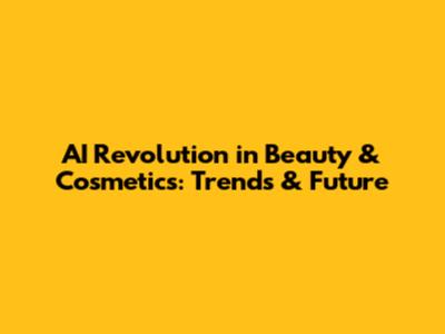 AI Revolution in Beauty & Cosmetics: Trends & Future