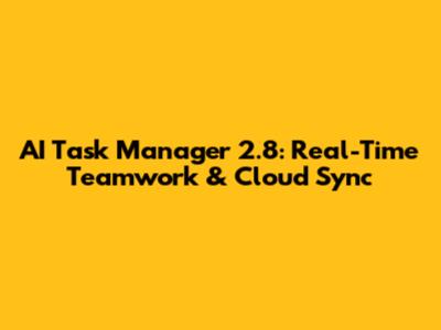 AI Task Manager 2.8: Real-Time Teamwork & Cloud Sync