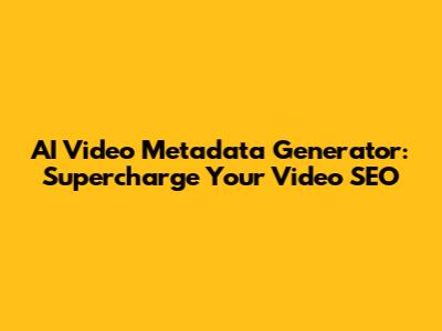 AI Video Metadata Generator: Supercharge Your Video SEO