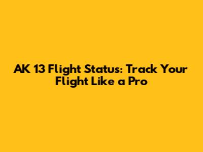 AK 13 Flight Status: Track Your Flight Like a Pro