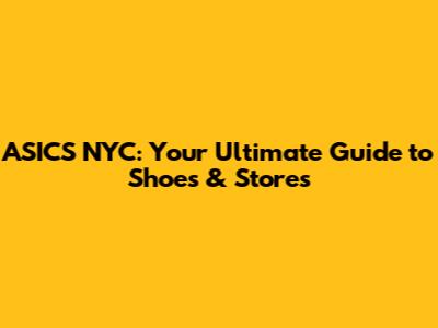 ASICS NYC: Your Ultimate Guide to Shoes & Stores