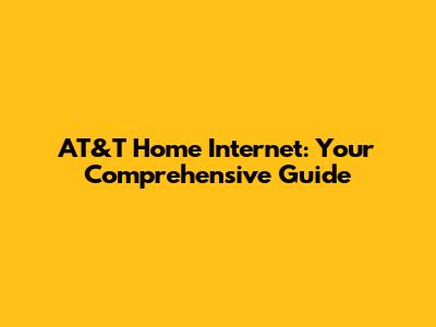AT&T Home Internet: Your Comprehensive Guide
