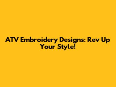 ATV Embroidery Designs: Rev Up Your Style!