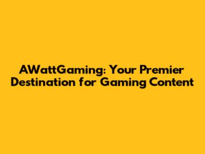 AWattGaming: Your Premier Destination for Gaming Content