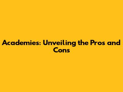 Academies: Unveiling the Pros and Cons