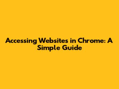 Accessing Websites in Chrome: A Simple Guide