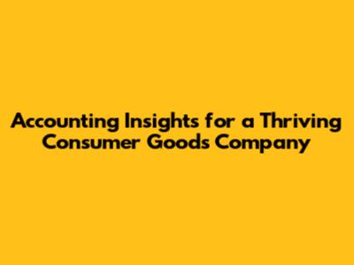 Accounting Insights for a Thriving Consumer Goods Company