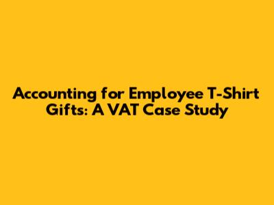 Accounting for Employee T-Shirt Gifts: A VAT Case Study