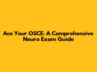 Ace Your OSCE: A Comprehensive Neuro Exam Guide