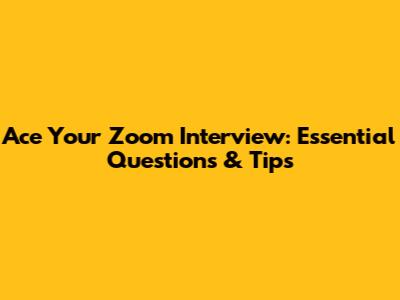 Ace Your Zoom Interview: Essential Questions & Tips