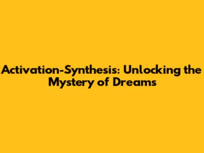 Activation-Synthesis: Unlocking the Mystery of Dreams