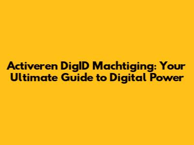 Activeren DigID Machtiging: Your Ultimate Guide to Digital Power