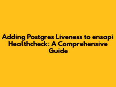 Adding Postgres Liveness to ensapi Healthcheck: A Comprehensive Guide