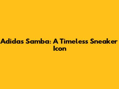 Adidas Samba: A Timeless Sneaker Icon
