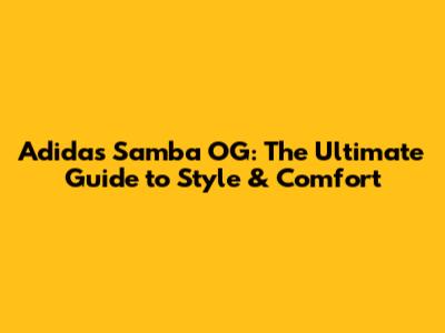 Adidas Samba OG: The Ultimate Guide to Style & Comfort