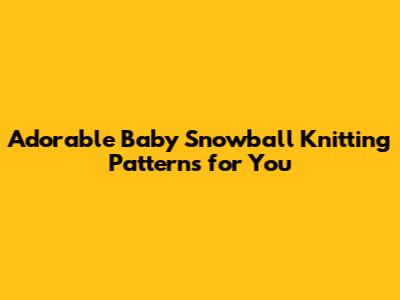 Adorable Baby Snowball Knitting Patterns for You
