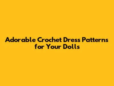 Adorable Crochet Dress Patterns for Your Dolls