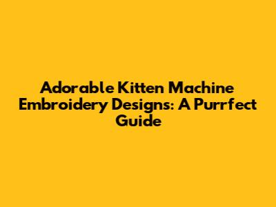 Adorable Kitten Machine Embroidery Designs: A Purrfect Guide