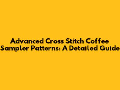 Advanced Cross Stitch Coffee Sampler Patterns: A Detailed Guide