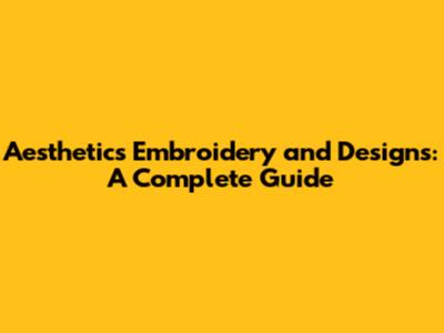 Aesthetics Embroidery and Designs: A Complete Guide
