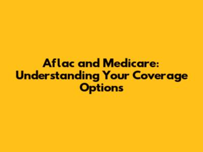 Aflac and Medicare: Understanding Your Coverage Options