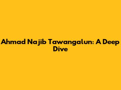 Ahmad Najib Tawangalun: A Deep Dive