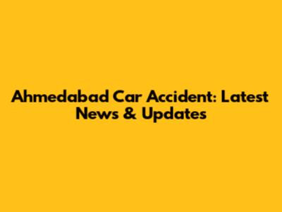 Ahmedabad Car Accident: Latest News & Updates