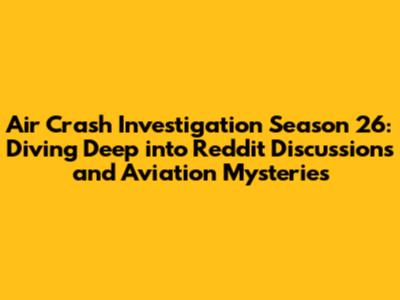 Air Crash Investigation Season 26: Diving Deep into Reddit Discussions and Aviation Mysteries