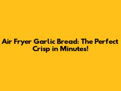 Air Fryer Garlic Bread: The Perfect Crisp in Minutes!