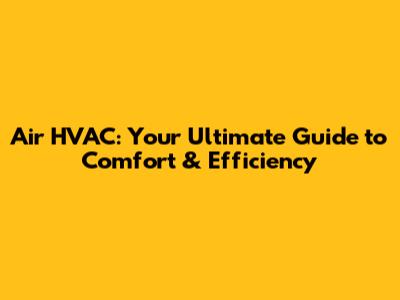 Air HVAC: Your Ultimate Guide to Comfort & Efficiency