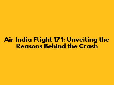 Air India Flight 171: Unveiling the Reasons Behind the Crash