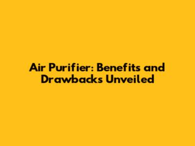 Air Purifier: Benefits and Drawbacks Unveiled