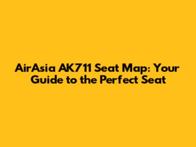 AirAsia AK711 Seat Map: Your Guide to the Perfect Seat