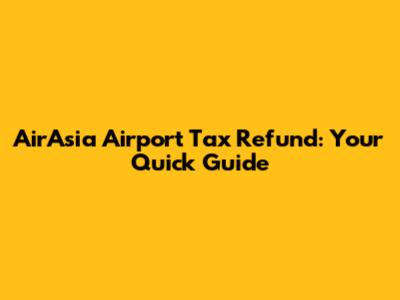 AirAsia Airport Tax Refund: Your Quick Guide