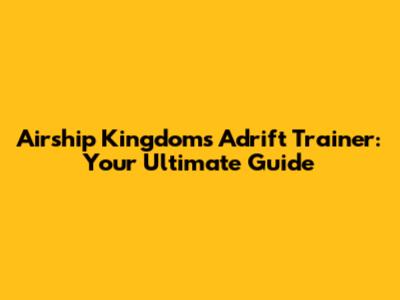 Airship Kingdoms Adrift Trainer: Your Ultimate Guide