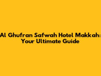 Al Ghufran Safwah Hotel Makkah: Your Ultimate Guide