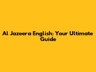 Al Jazeera English: Your Ultimate Guide