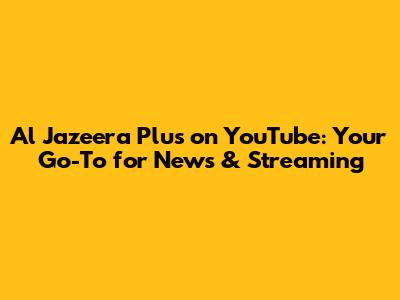 Al Jazeera Plus on YouTube: Your Go-To for News & Streaming