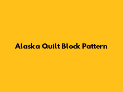 Alaska Quilt Block Pattern