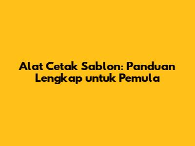 Alat Cetak Sablon: Panduan Lengkap untuk Pemula