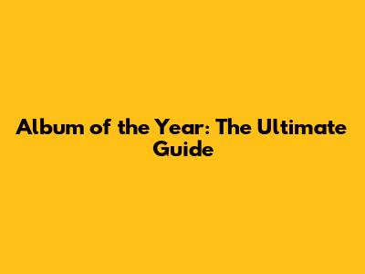 Album of the Year: The Ultimate Guide