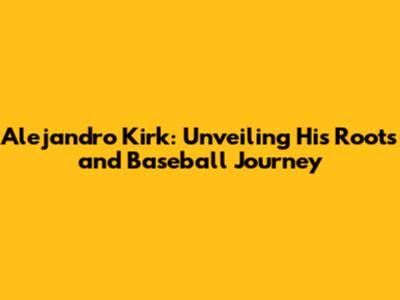 Alejandro Kirk: Unveiling His Roots and Baseball Journey
