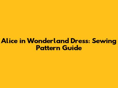 Alice in Wonderland Dress: Sewing Pattern Guide