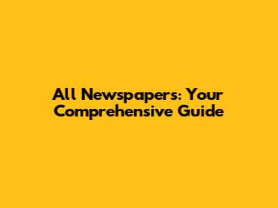 All Newspapers: Your Comprehensive Guide
