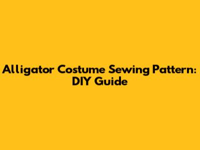 Alligator Costume Sewing Pattern: DIY Guide
