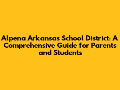 Alpena Arkansas School District: A Comprehensive Guide for Parents and Students