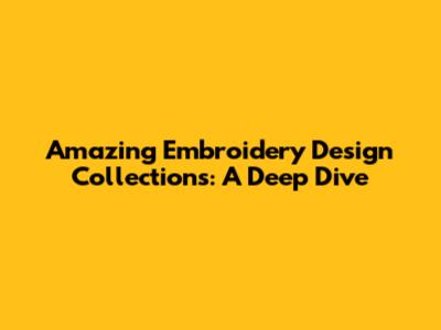 Amazing Embroidery Design Collections: A Deep Dive
